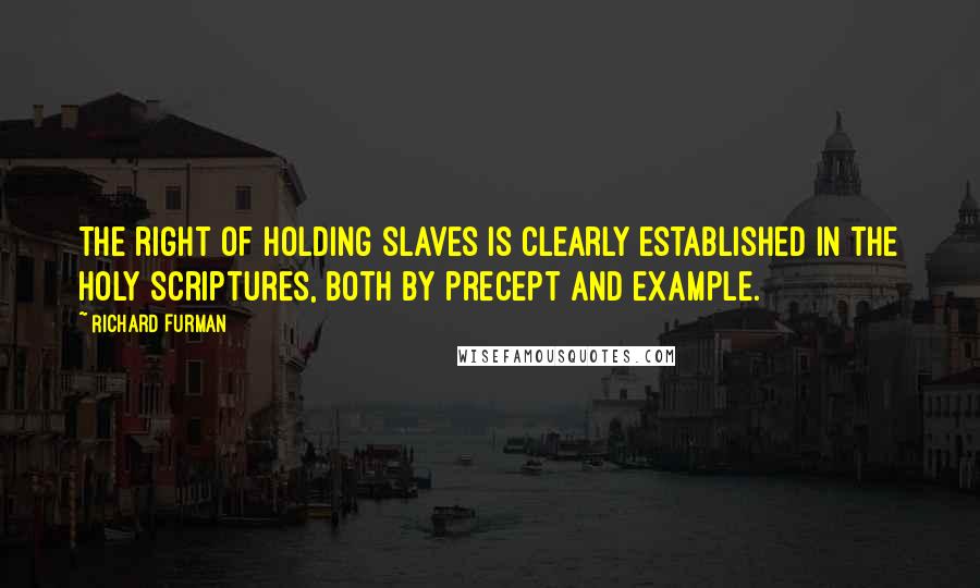 Richard Furman Quotes: The right of holding slaves is clearly established in the Holy Scriptures, both by precept and example.