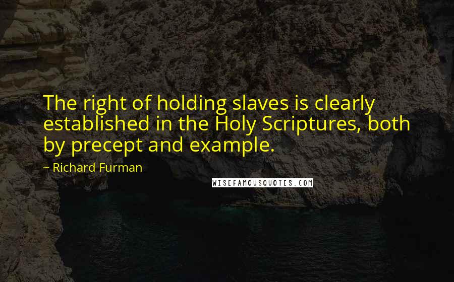 Richard Furman Quotes: The right of holding slaves is clearly established in the Holy Scriptures, both by precept and example.
