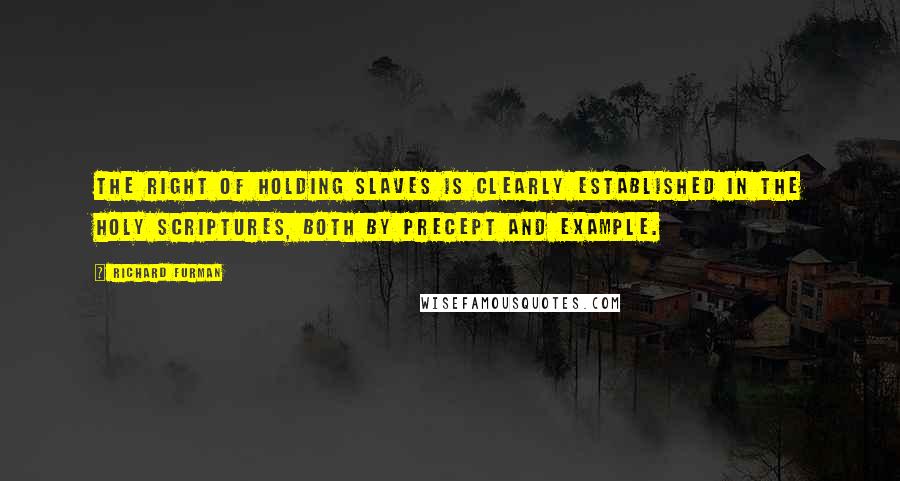 Richard Furman Quotes: The right of holding slaves is clearly established in the Holy Scriptures, both by precept and example.