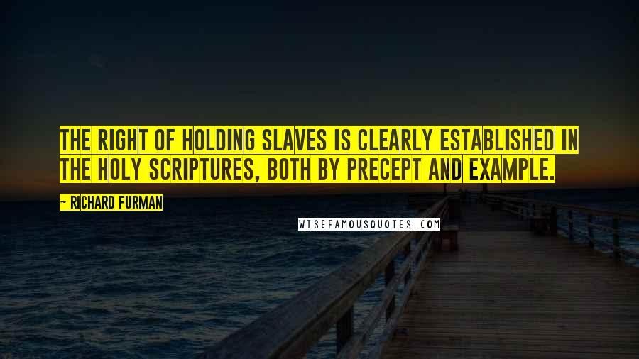 Richard Furman Quotes: The right of holding slaves is clearly established in the Holy Scriptures, both by precept and example.