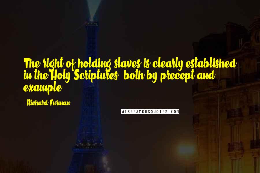 Richard Furman Quotes: The right of holding slaves is clearly established in the Holy Scriptures, both by precept and example.
