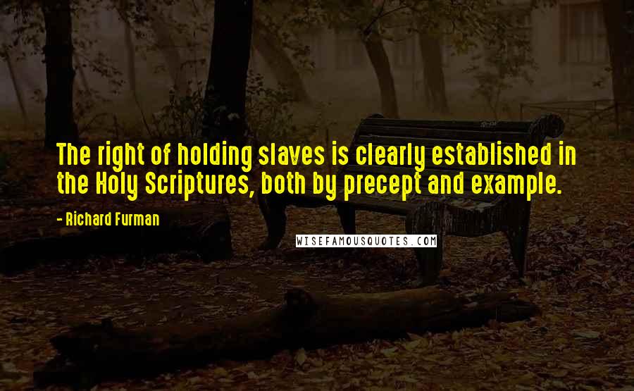 Richard Furman Quotes: The right of holding slaves is clearly established in the Holy Scriptures, both by precept and example.