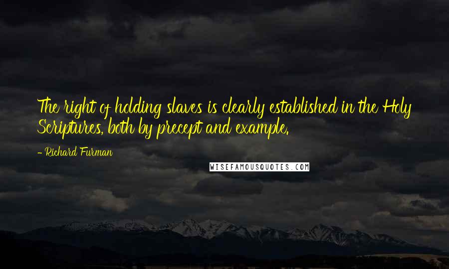 Richard Furman Quotes: The right of holding slaves is clearly established in the Holy Scriptures, both by precept and example.