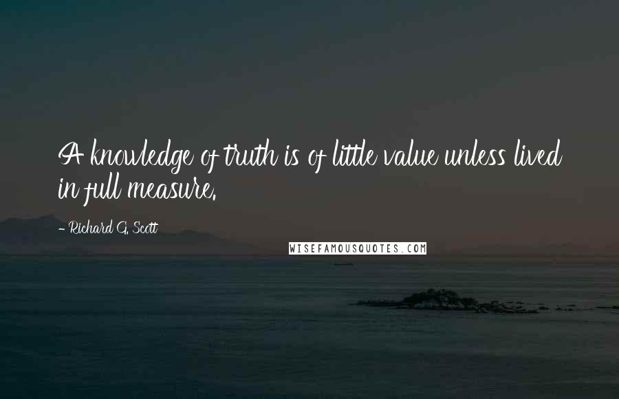 Richard G. Scott Quotes: A knowledge of truth is of little value unless lived in full measure.