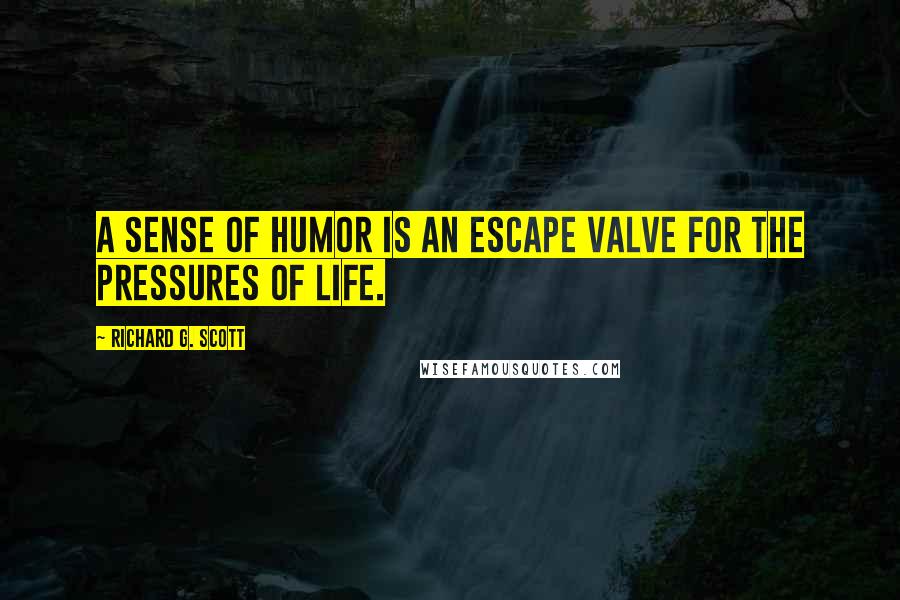 Richard G. Scott Quotes: A sense of humor is an escape valve for the pressures of life.