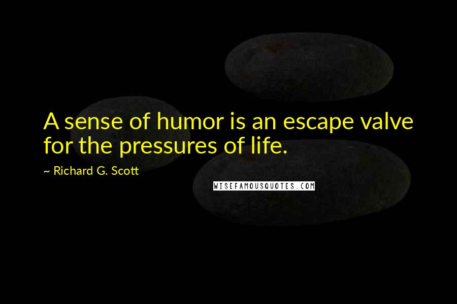 Richard G. Scott Quotes: A sense of humor is an escape valve for the pressures of life.