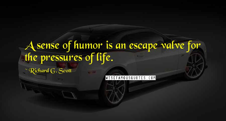 Richard G. Scott Quotes: A sense of humor is an escape valve for the pressures of life.