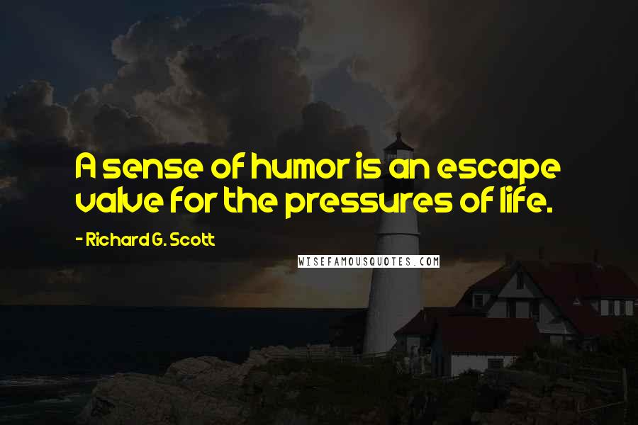 Richard G. Scott Quotes: A sense of humor is an escape valve for the pressures of life.