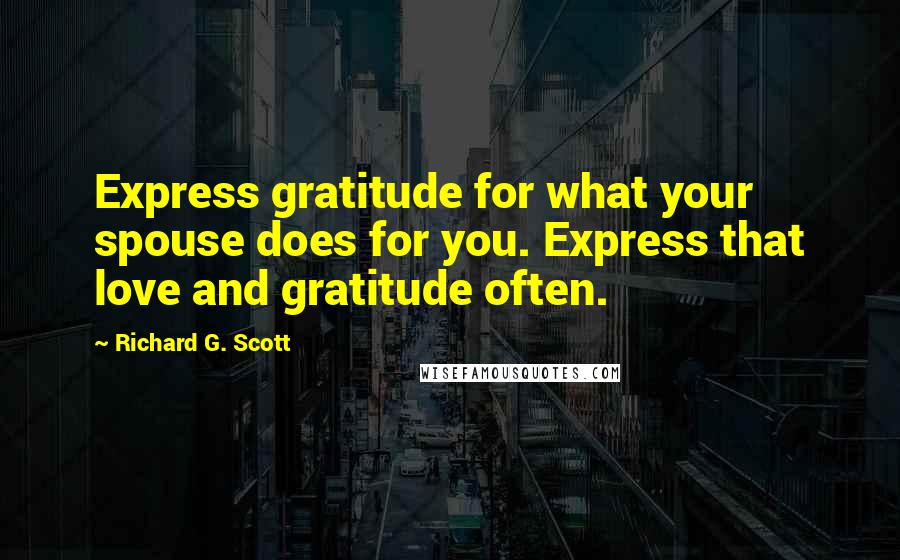 Richard G. Scott Quotes: Express gratitude for what your spouse does for you. Express that love and gratitude often.