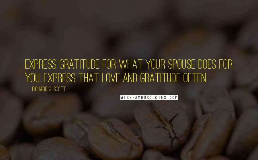 Richard G. Scott Quotes: Express gratitude for what your spouse does for you. Express that love and gratitude often.