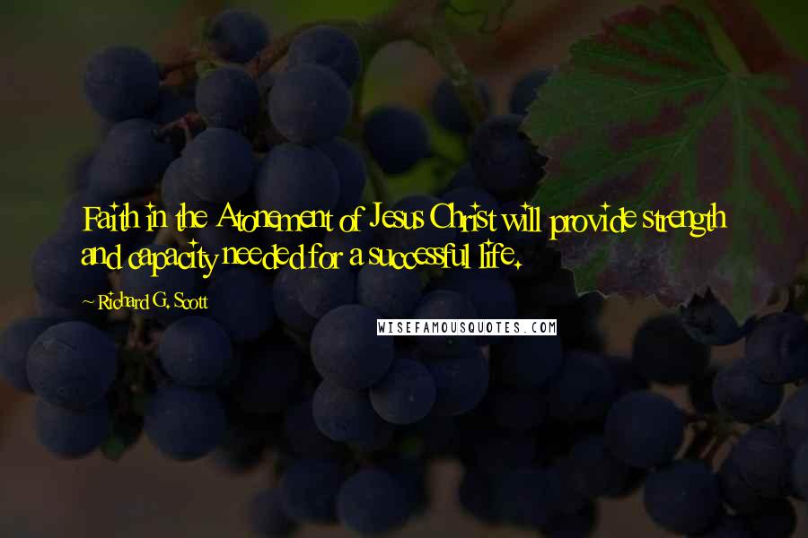 Richard G. Scott Quotes: Faith in the Atonement of Jesus Christ will provide strength and capacity needed for a successful life.