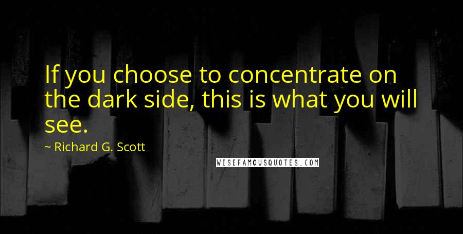 Richard G. Scott Quotes: If you choose to concentrate on the dark side, this is what you will see.