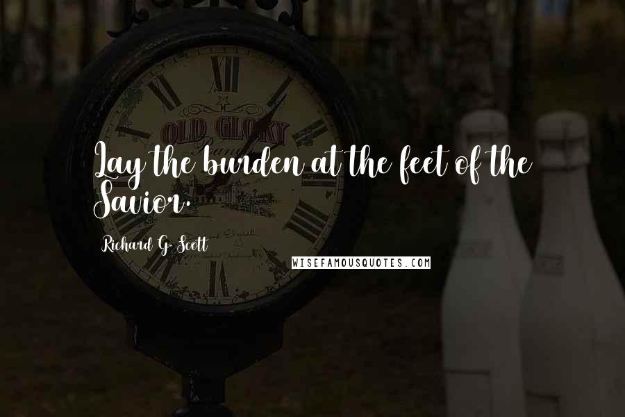 Richard G. Scott Quotes: Lay the burden at the feet of the Savior.