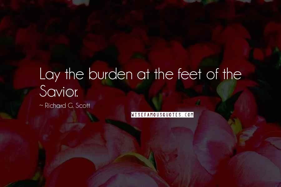 Richard G. Scott Quotes: Lay the burden at the feet of the Savior.