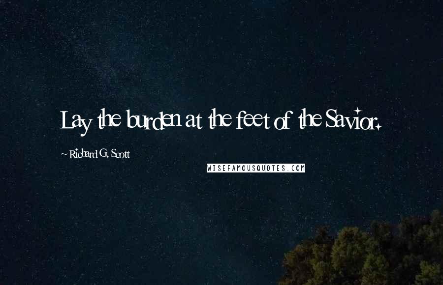 Richard G. Scott Quotes: Lay the burden at the feet of the Savior.