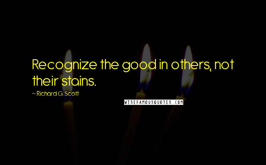 Richard G. Scott Quotes: Recognize the good in others, not their stains.