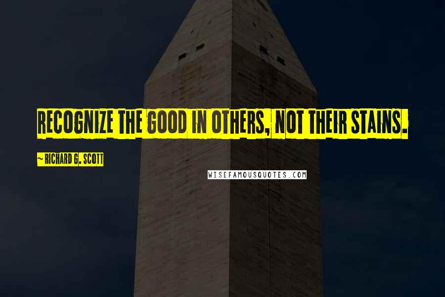 Richard G. Scott Quotes: Recognize the good in others, not their stains.