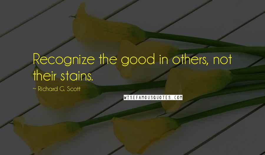 Richard G. Scott Quotes: Recognize the good in others, not their stains.