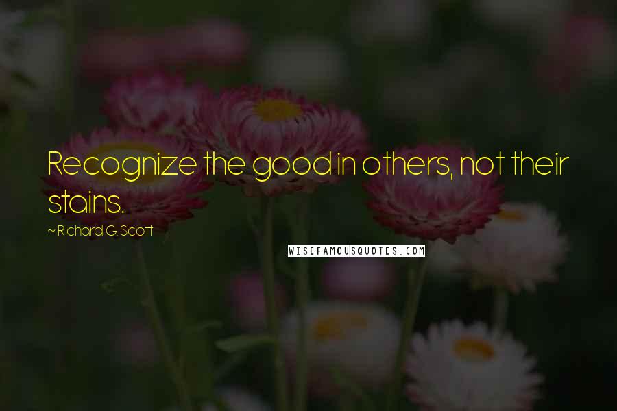 Richard G. Scott Quotes: Recognize the good in others, not their stains.