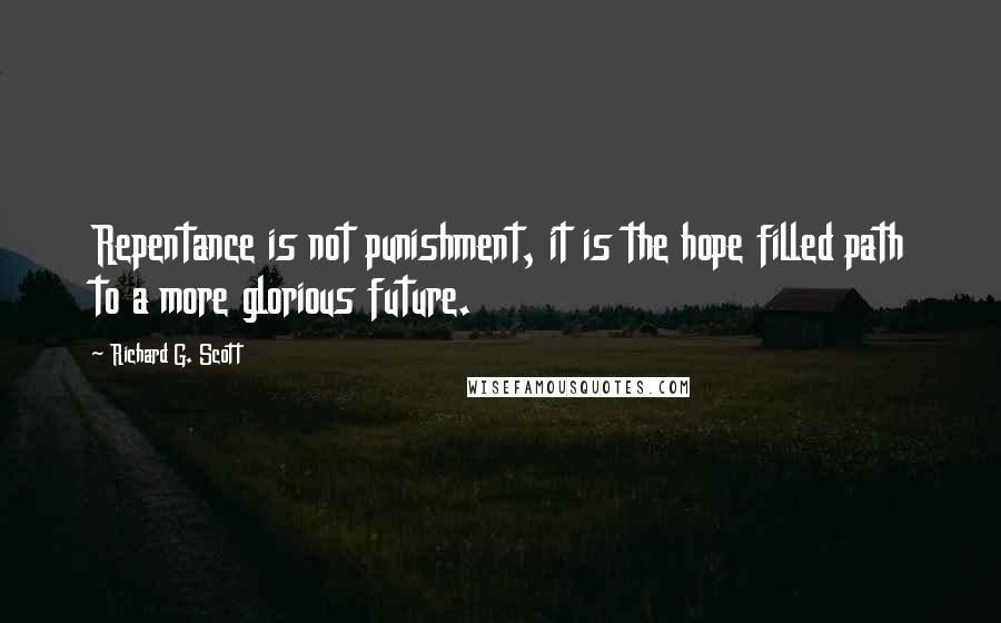 Richard G. Scott Quotes: Repentance is not punishment, it is the hope filled path to a more glorious future.