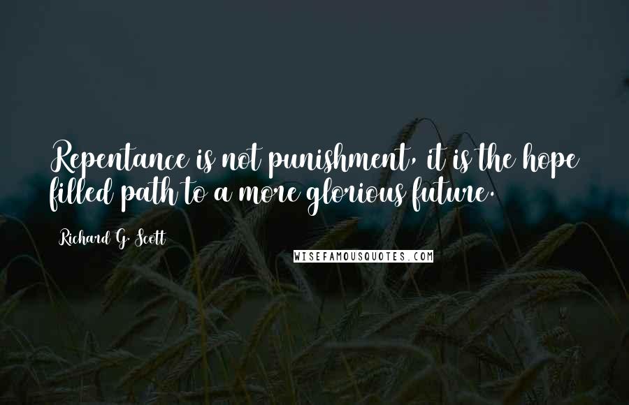 Richard G. Scott Quotes: Repentance is not punishment, it is the hope filled path to a more glorious future.