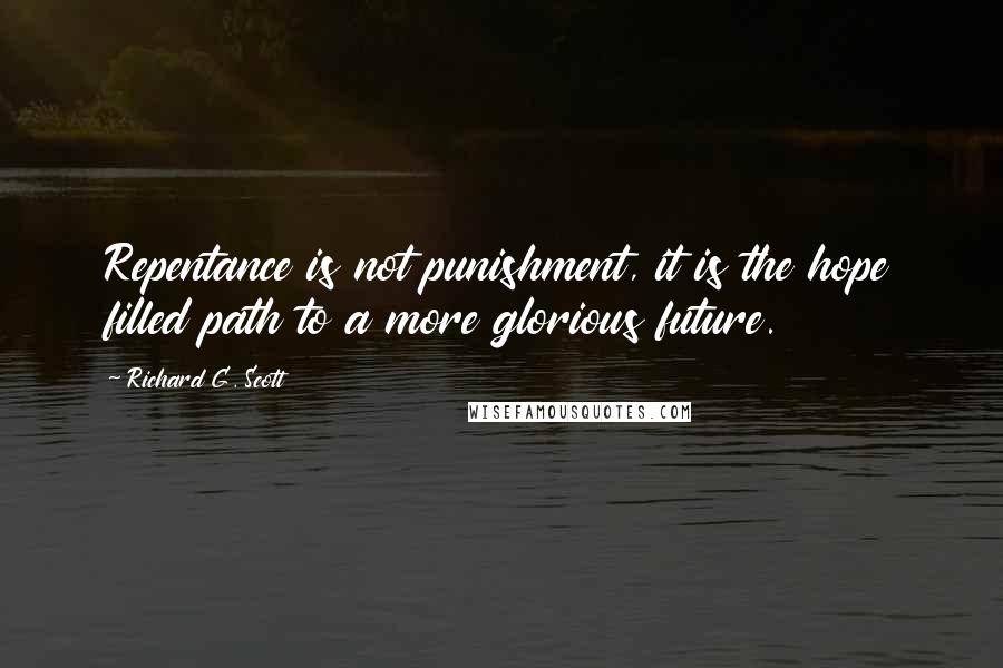 Richard G. Scott Quotes: Repentance is not punishment, it is the hope filled path to a more glorious future.