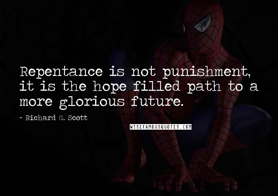 Richard G. Scott Quotes: Repentance is not punishment, it is the hope filled path to a more glorious future.