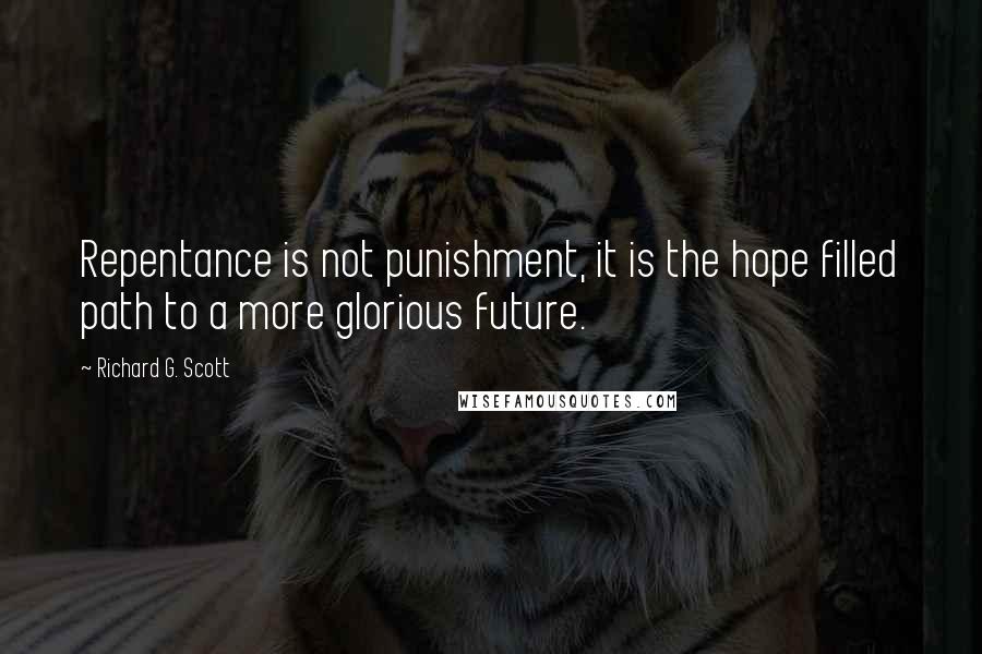 Richard G. Scott Quotes: Repentance is not punishment, it is the hope filled path to a more glorious future.