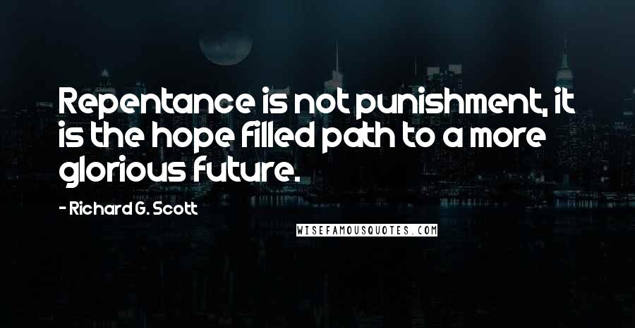 Richard G. Scott Quotes: Repentance is not punishment, it is the hope filled path to a more glorious future.