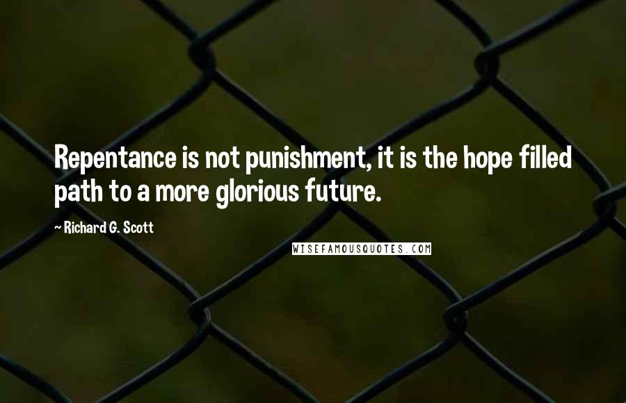 Richard G. Scott Quotes: Repentance is not punishment, it is the hope filled path to a more glorious future.