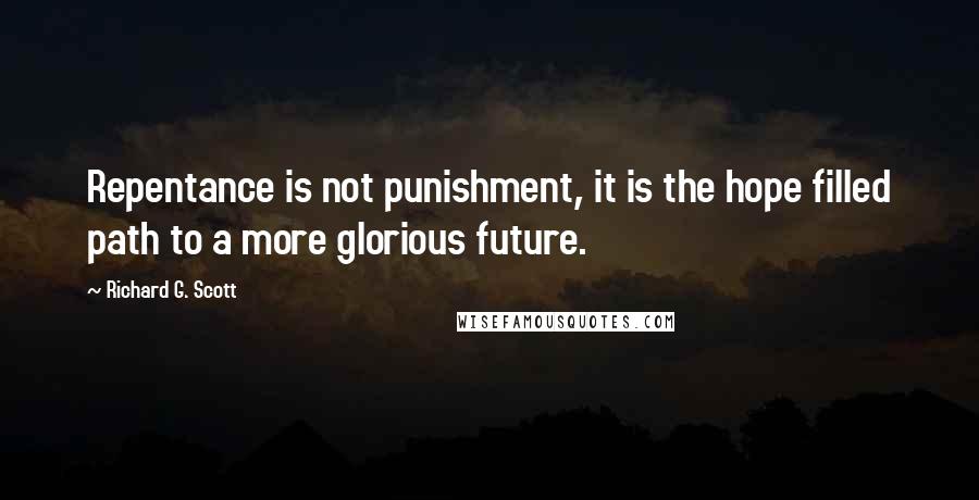 Richard G. Scott Quotes: Repentance is not punishment, it is the hope filled path to a more glorious future.