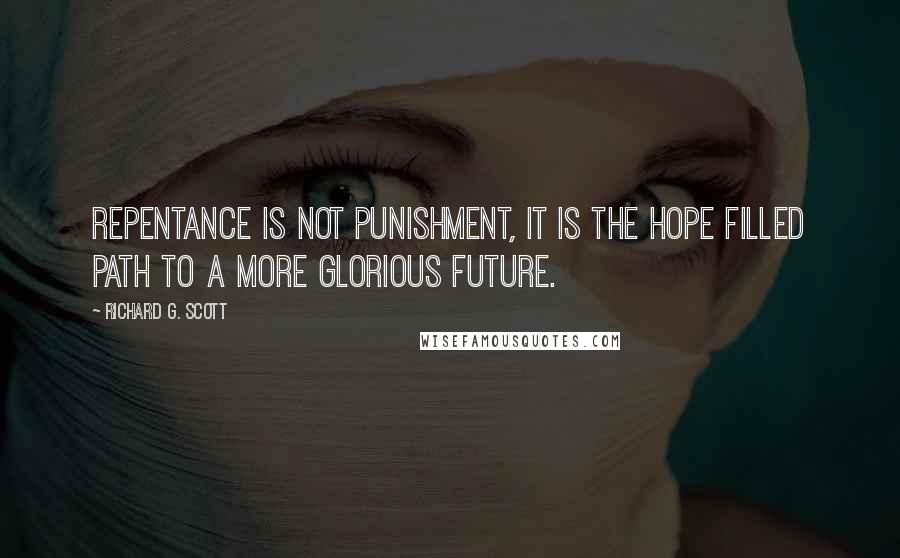 Richard G. Scott Quotes: Repentance is not punishment, it is the hope filled path to a more glorious future.