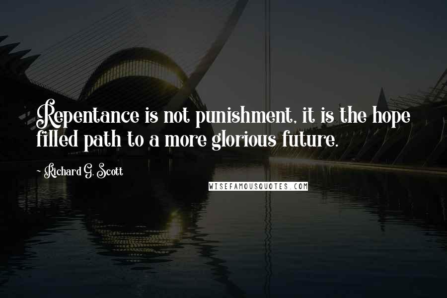 Richard G. Scott Quotes: Repentance is not punishment, it is the hope filled path to a more glorious future.