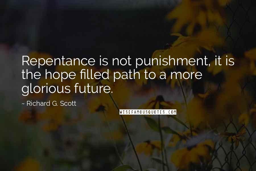 Richard G. Scott Quotes: Repentance is not punishment, it is the hope filled path to a more glorious future.