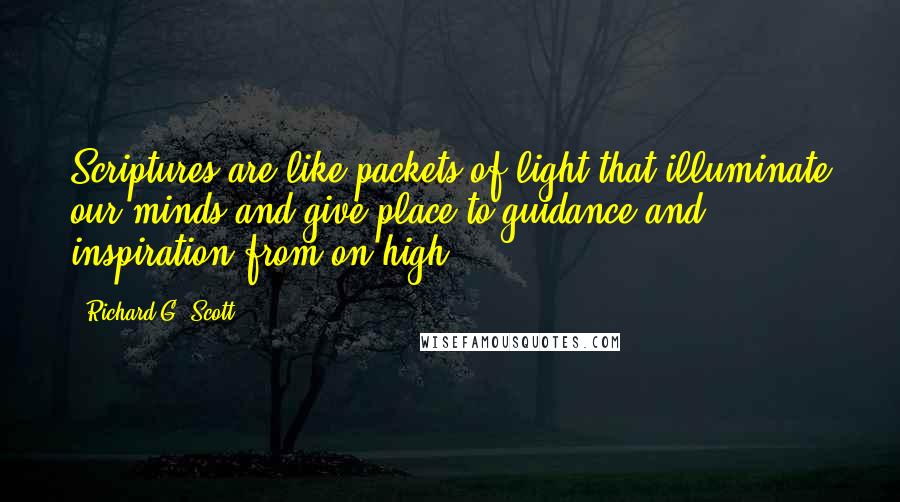 Richard G. Scott Quotes: Scriptures are like packets of light that illuminate our minds and give place to guidance and inspiration from on high.