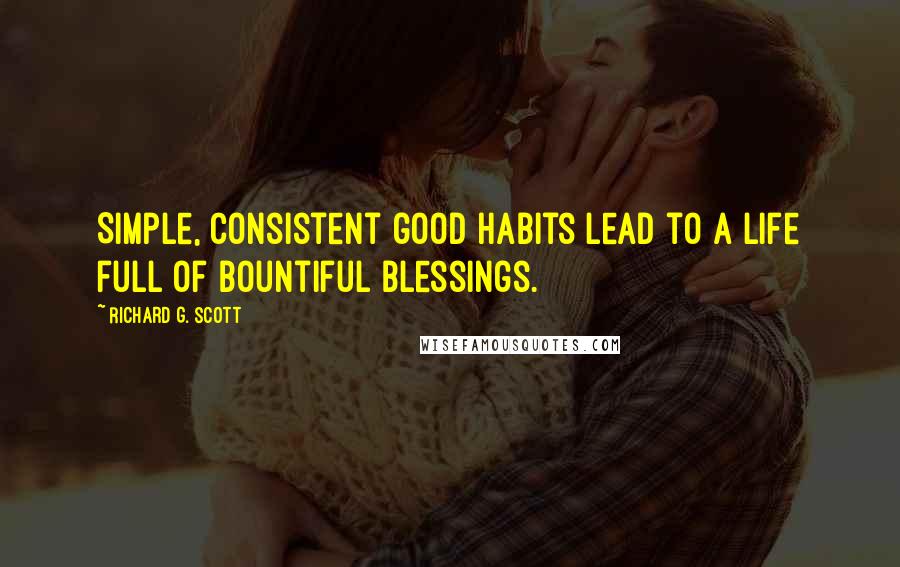 Richard G. Scott Quotes: Simple, consistent good habits lead to a life full of bountiful blessings.