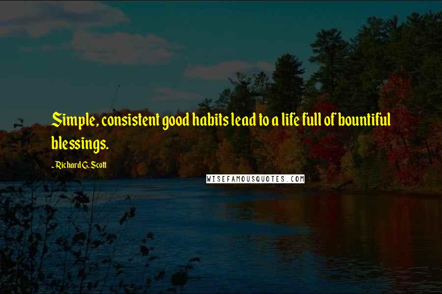 Richard G. Scott Quotes: Simple, consistent good habits lead to a life full of bountiful blessings.