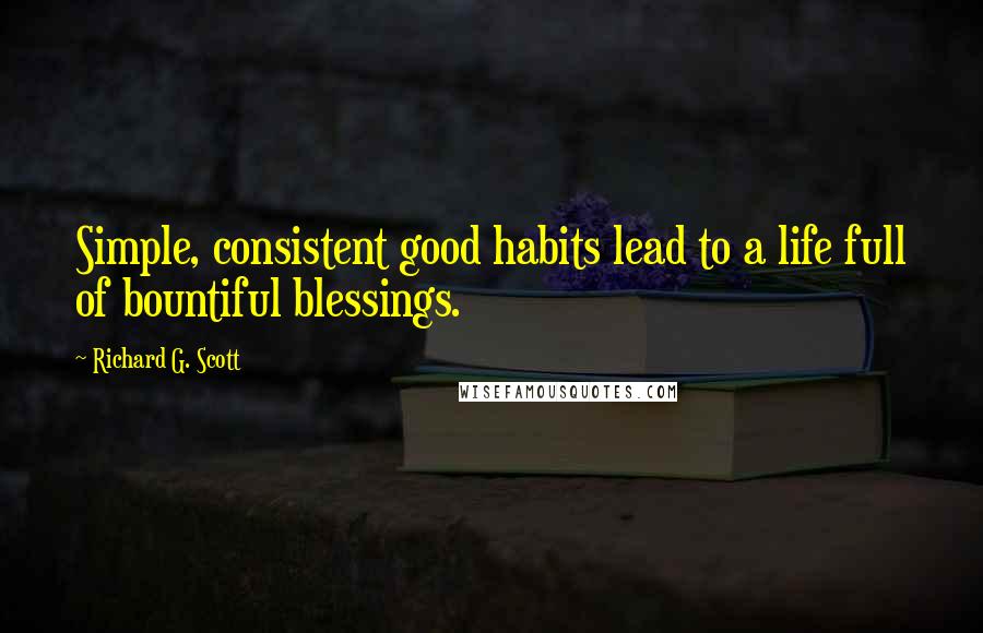 Richard G. Scott Quotes: Simple, consistent good habits lead to a life full of bountiful blessings.