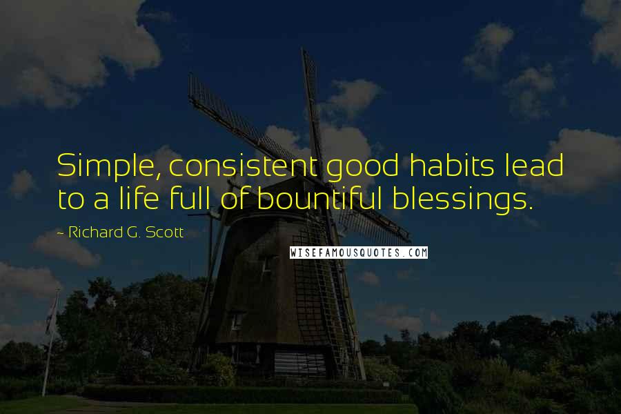 Richard G. Scott Quotes: Simple, consistent good habits lead to a life full of bountiful blessings.