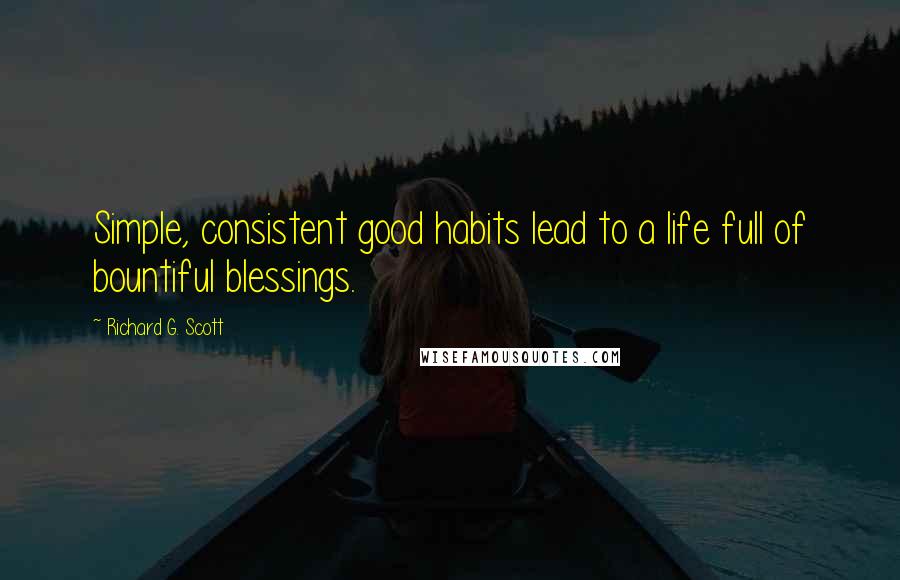 Richard G. Scott Quotes: Simple, consistent good habits lead to a life full of bountiful blessings.
