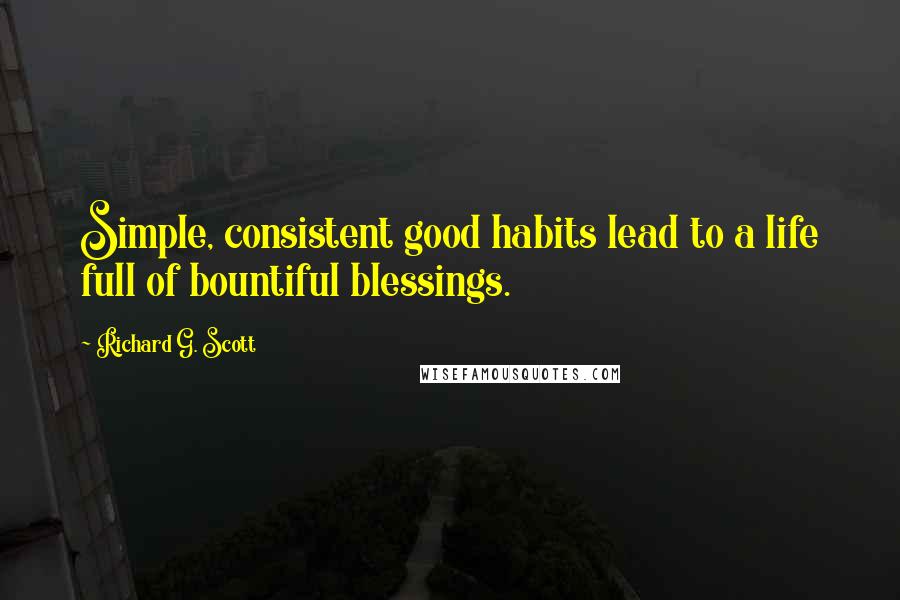 Richard G. Scott Quotes: Simple, consistent good habits lead to a life full of bountiful blessings.