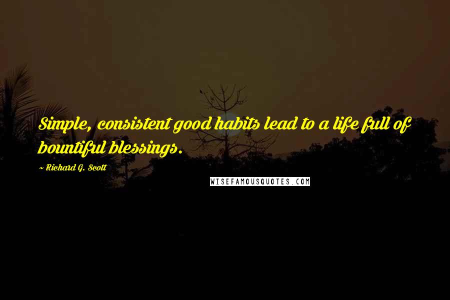 Richard G. Scott Quotes: Simple, consistent good habits lead to a life full of bountiful blessings.