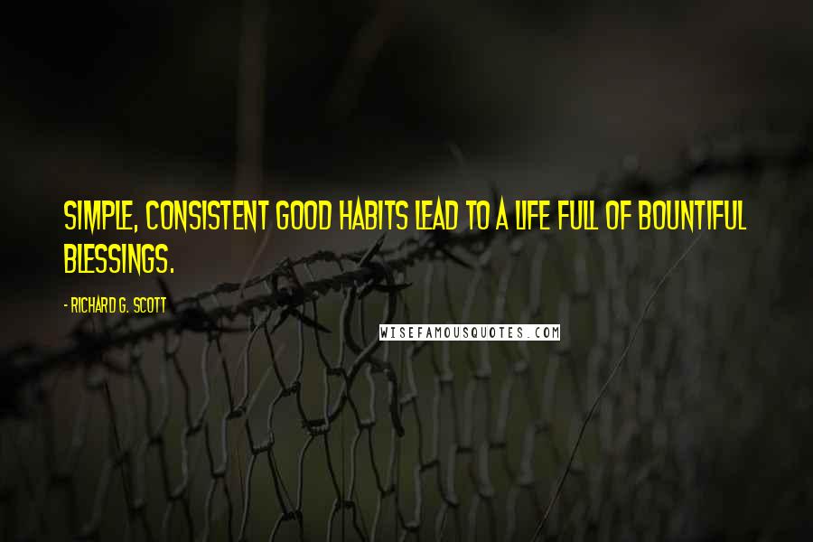 Richard G. Scott Quotes: Simple, consistent good habits lead to a life full of bountiful blessings.