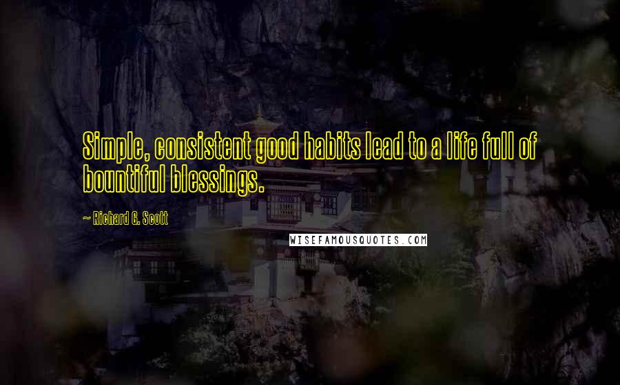 Richard G. Scott Quotes: Simple, consistent good habits lead to a life full of bountiful blessings.