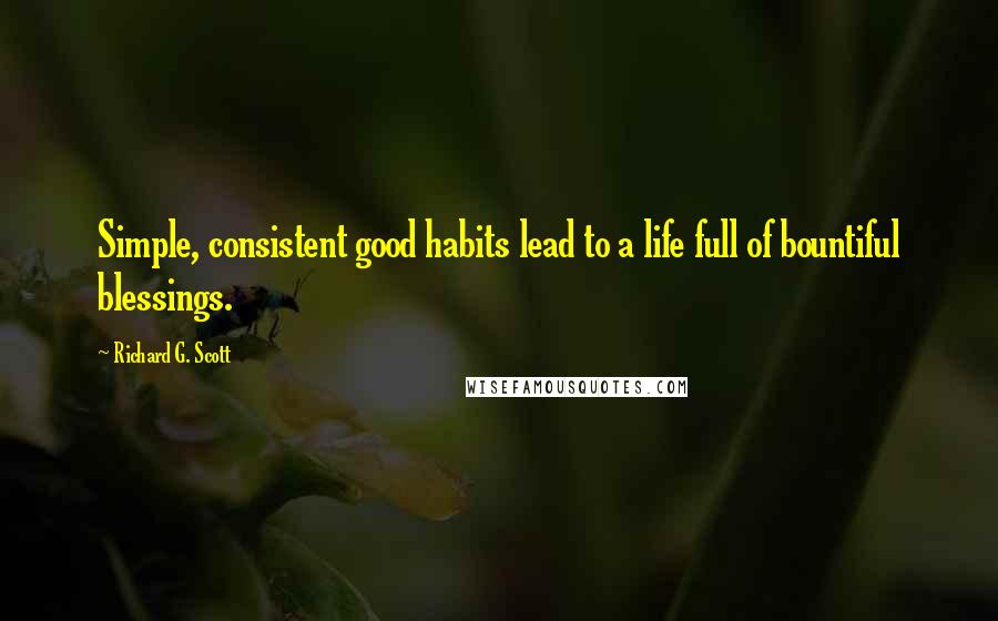 Richard G. Scott Quotes: Simple, consistent good habits lead to a life full of bountiful blessings.