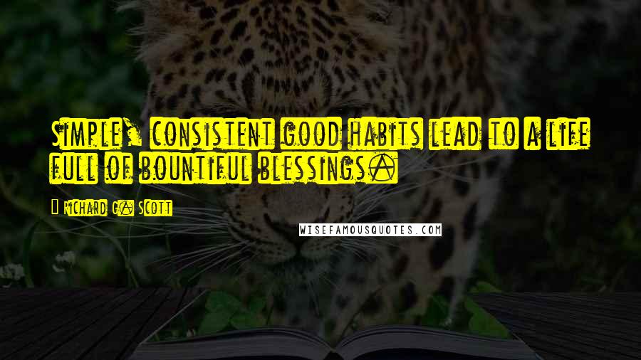 Richard G. Scott Quotes: Simple, consistent good habits lead to a life full of bountiful blessings.