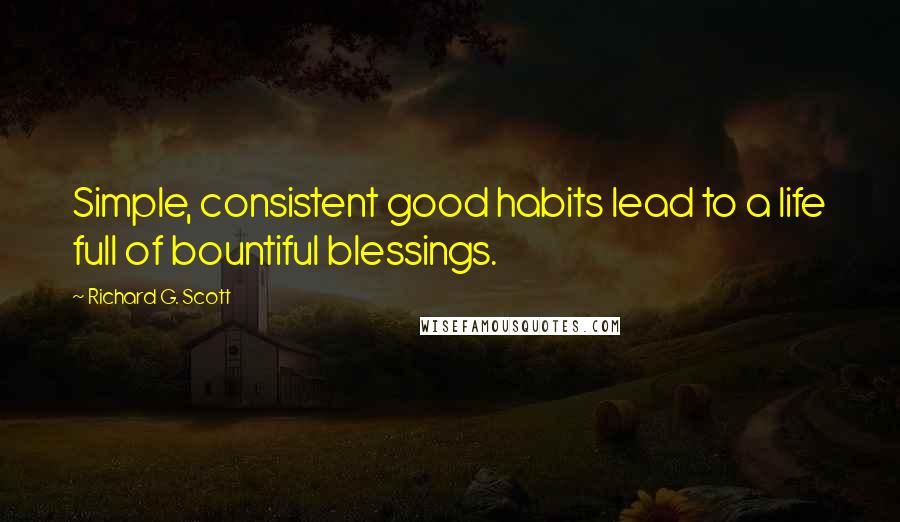 Richard G. Scott Quotes: Simple, consistent good habits lead to a life full of bountiful blessings.