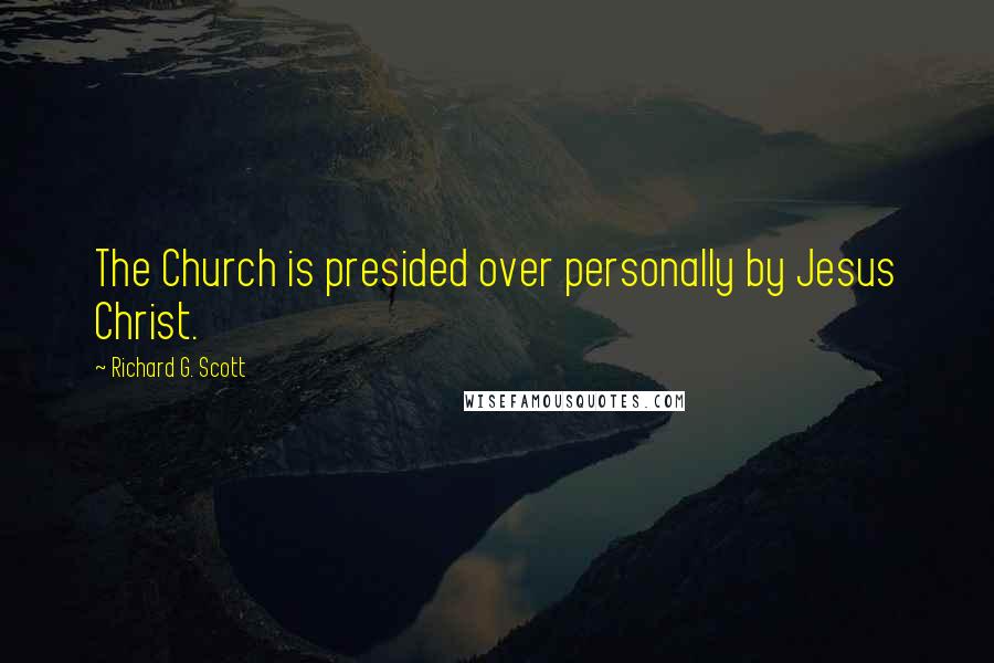Richard G. Scott Quotes: The Church is presided over personally by Jesus Christ.