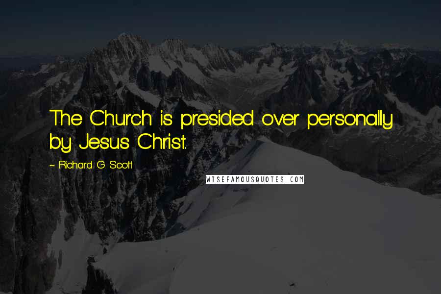 Richard G. Scott Quotes: The Church is presided over personally by Jesus Christ.