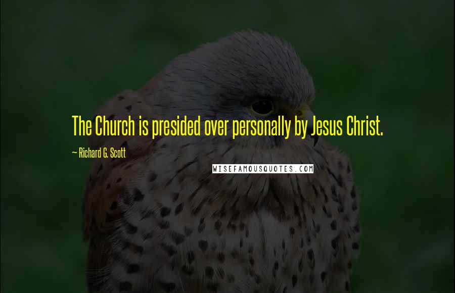 Richard G. Scott Quotes: The Church is presided over personally by Jesus Christ.